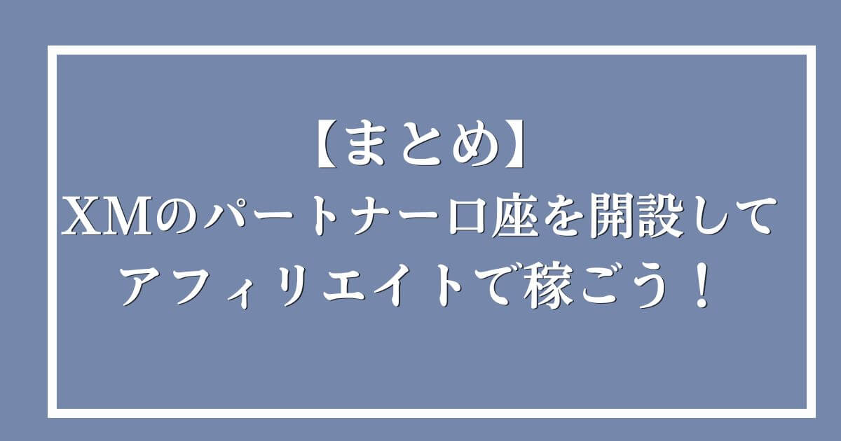 【まとめ】XMのパートナー口座を開設してアフィリエイトで稼ごう！