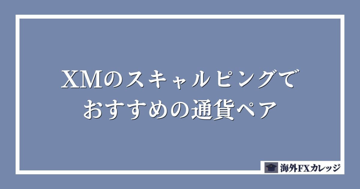 XMのスキャルピングでおすすめの通貨ペア