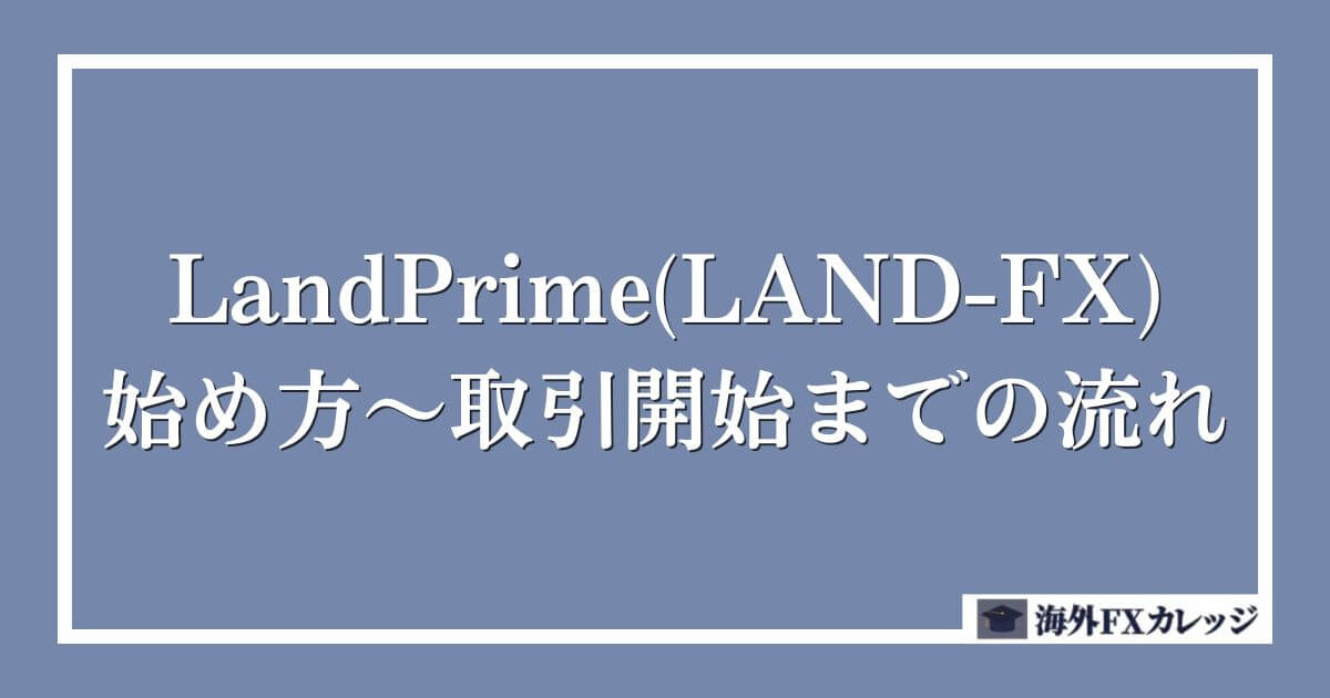 LandPrime(LAND-FX)の始め方～取引開始までの流れ