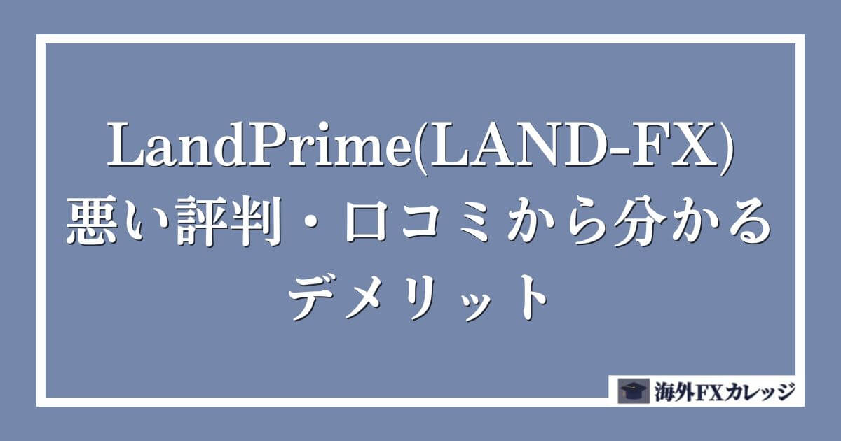 LandPrime(LAND-FX)の悪い評判・口コミから分かるデメリット