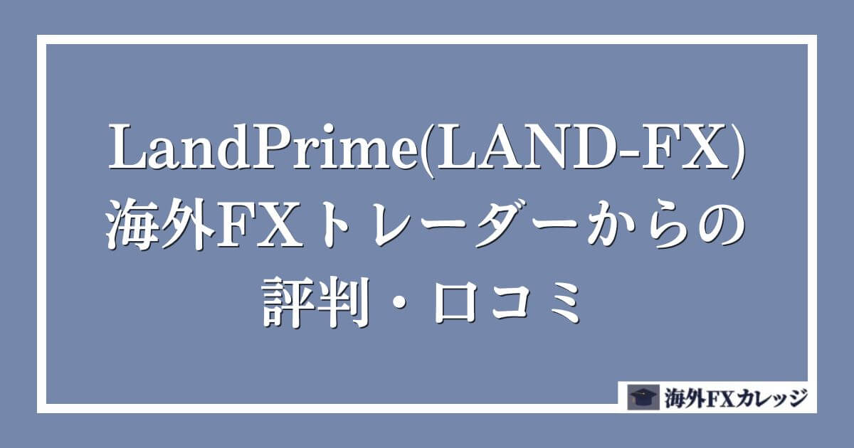 LandPrime(LAND-FX)の海外FXトレーダーからの評判・口コミ