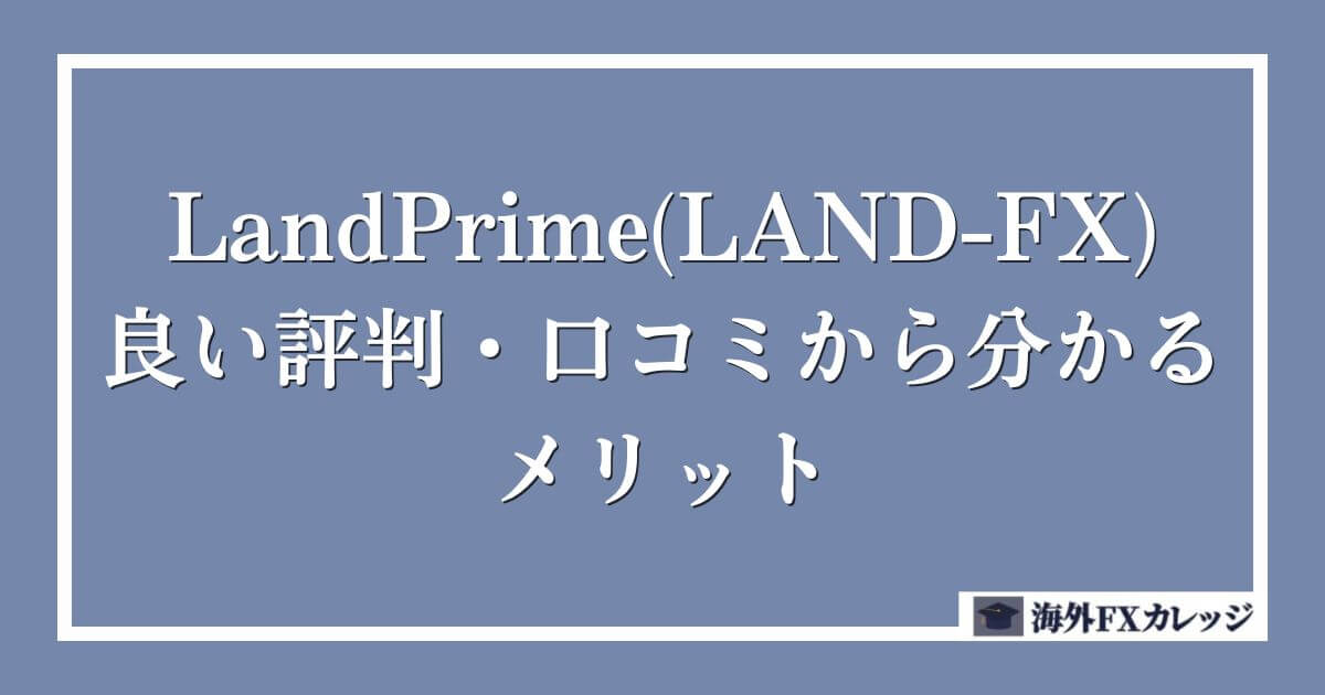 LandPrime(LAND-FX)の良い評判・口コミから分かるメリット