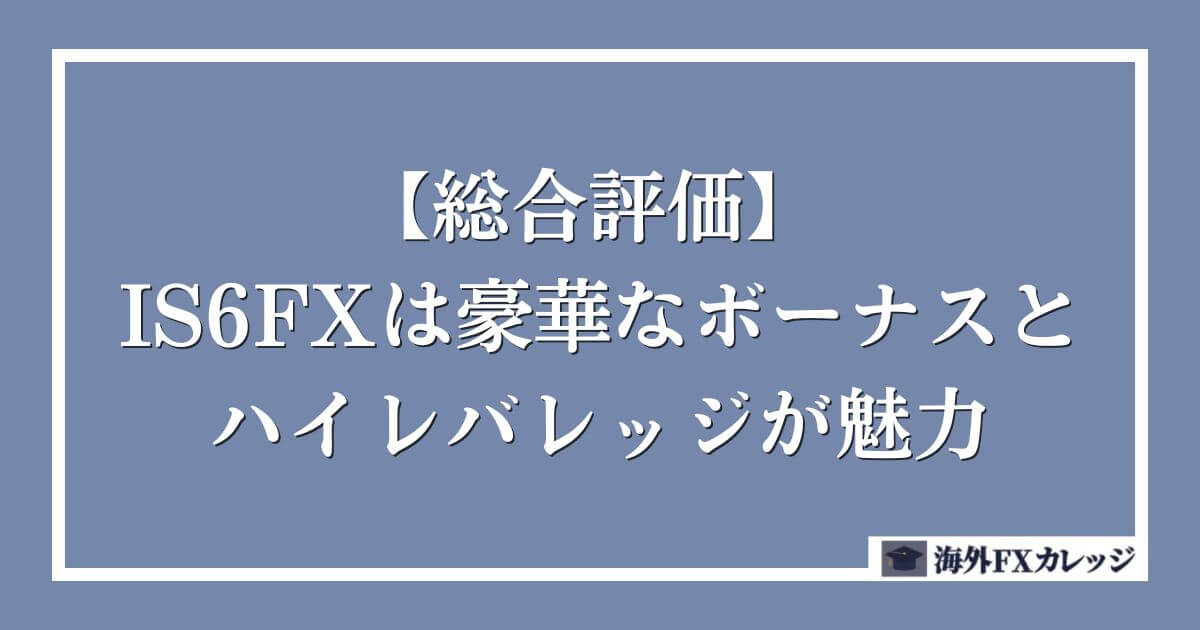 【総合評価】 IS6FXは豪華なボーナスとハイレバレッジが魅力