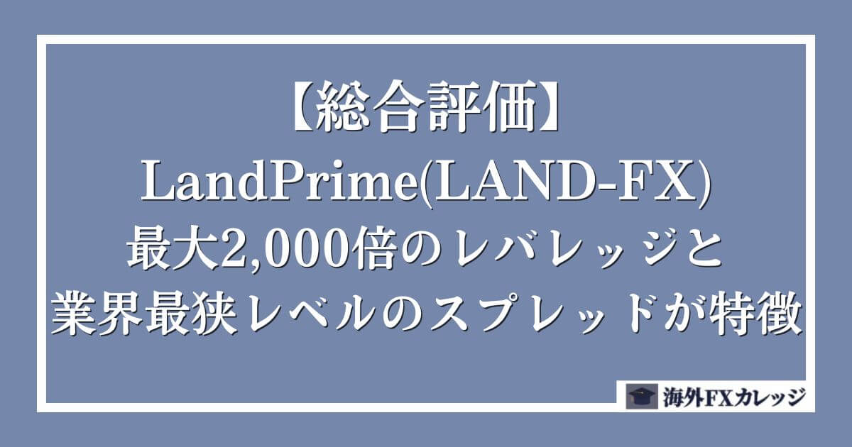 【総合評価】LandPrime(LAND-FX)は最大2,000倍のレバレッジと業界最狭レベルのスプレッドが特徴