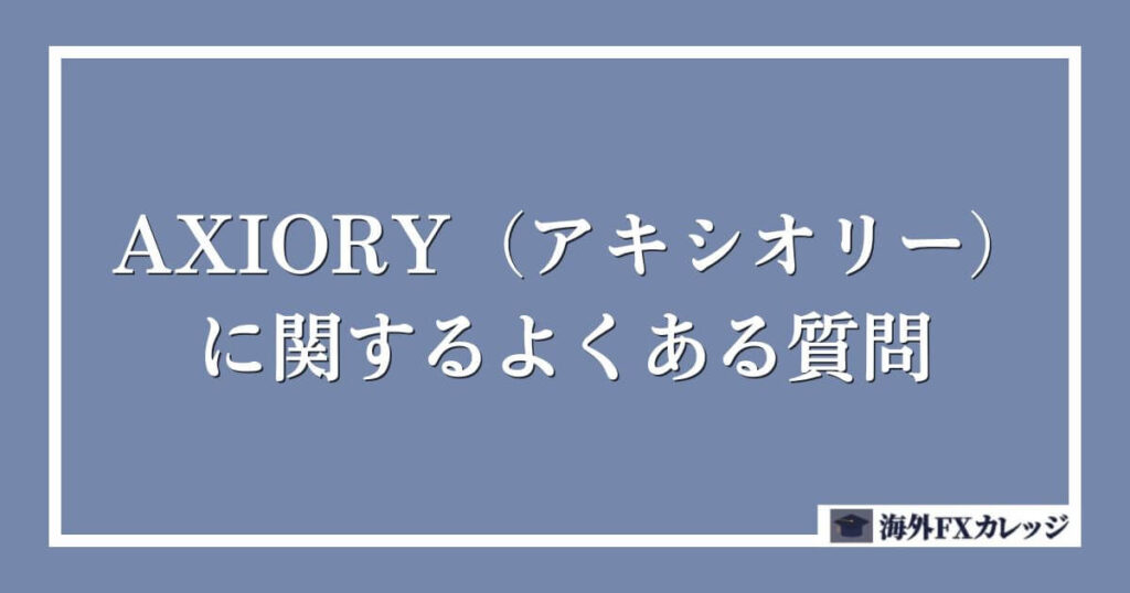 AXIORY（アキシオリー）に関するよくある質問