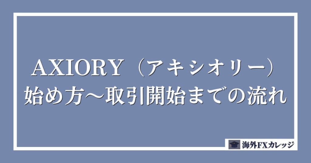 AXIORY（アキシオリー）の始め方～取引開始までの流れ