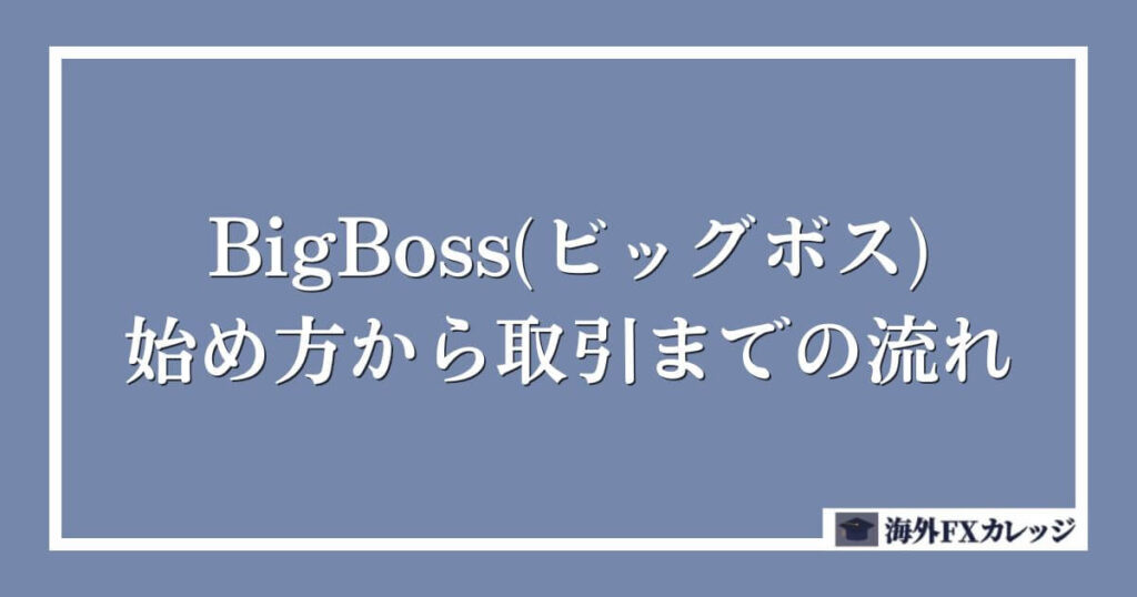 BigBoss(ビッグボス)の始め方から取引までの流れ