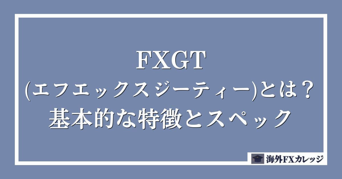 FXGT(エフエックスジーティー)とは？基本的な特徴とスペック