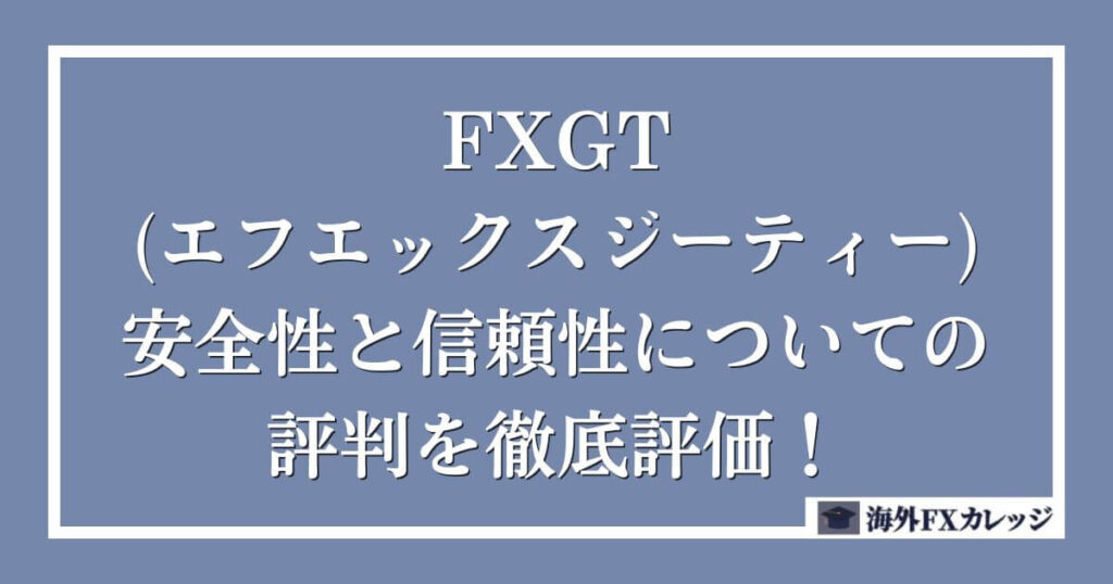 FXGT(エフエックスジーティー)の安全性と信頼性についての評判を徹底評価！