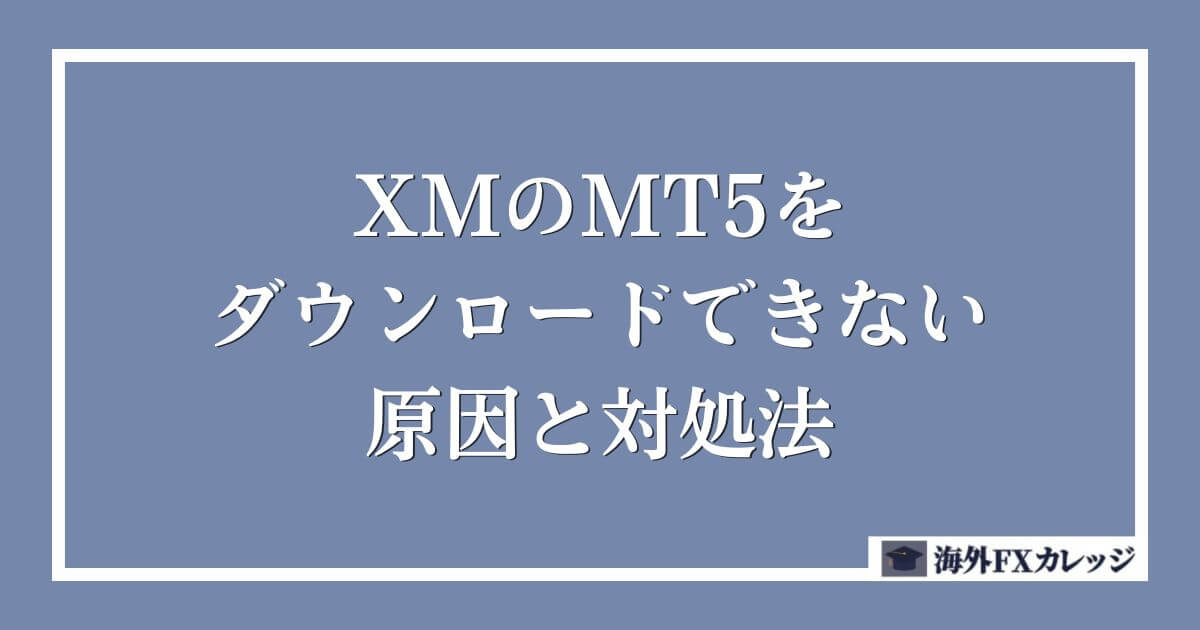 XMのMT5をダウンロードできない原因と対処法