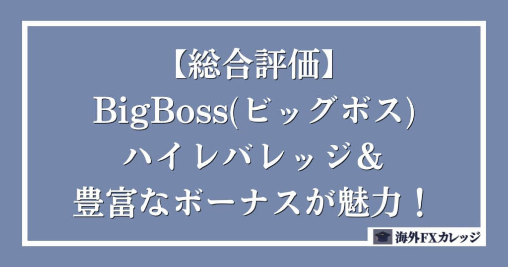 【BigBoss(ビッグボス)の総合評価】ハイレバレッジ＆豊富なボーナスが魅力！