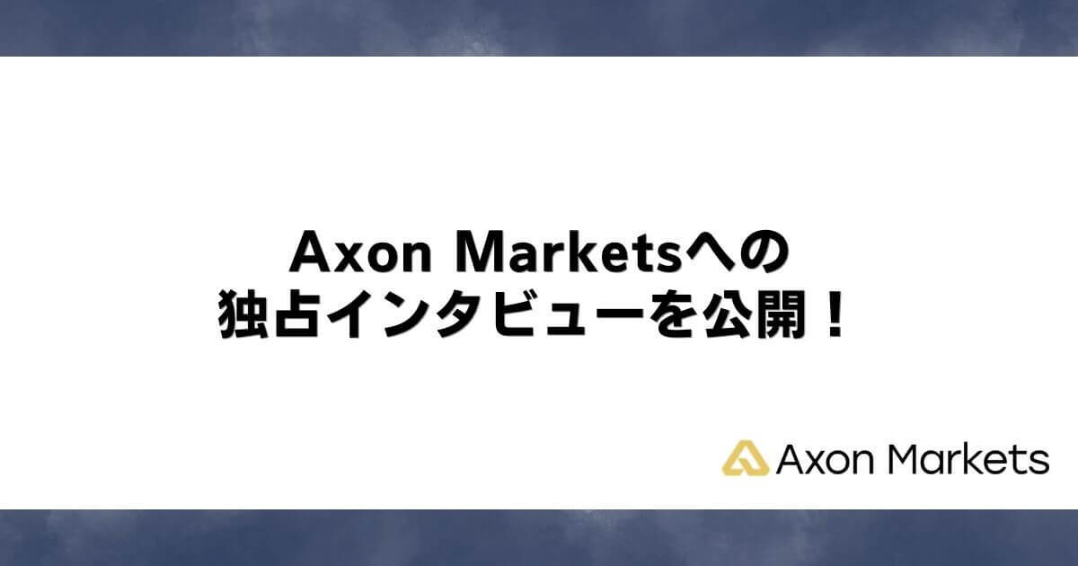 Axon Marketsへの独占インタビューを公開！