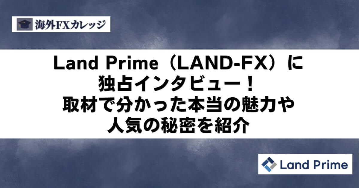 Land Prime（LAND-FX）に独占インタビュー！取材で分かった本当の魅力や人気の秘密を紹介