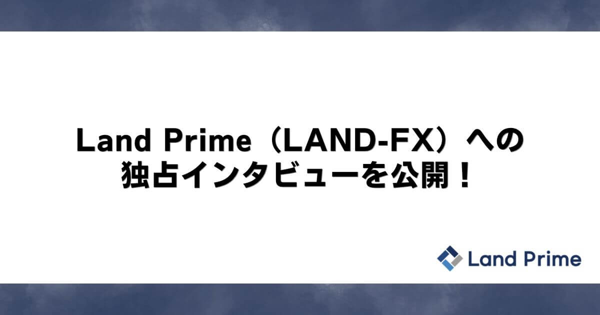 Land Prime（LAND-FX）への独占インタビューを公開！