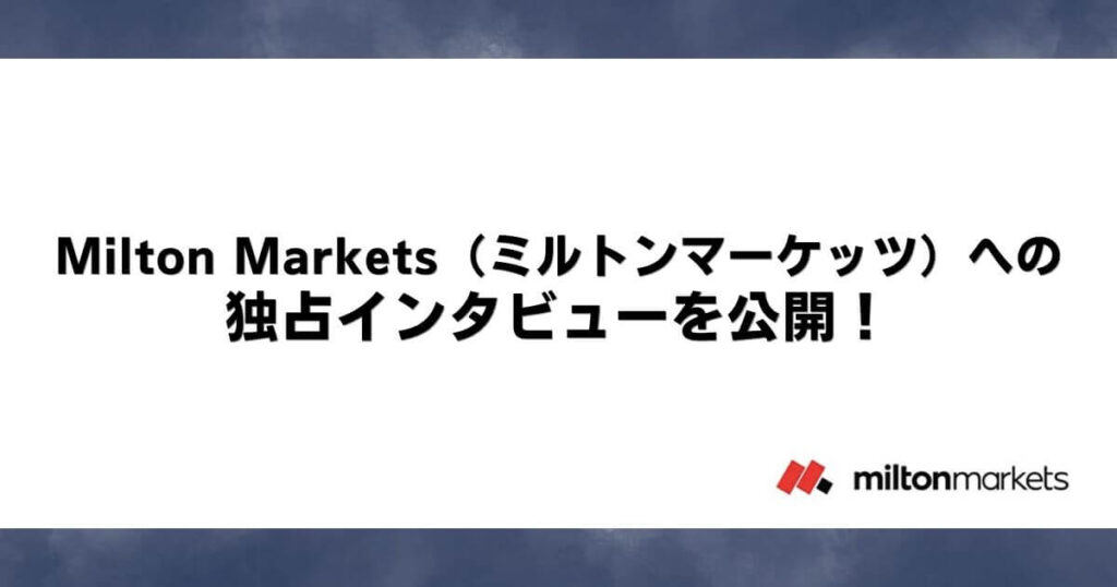 Milton Markets（ミルトンマーケッツ）への独占インタビューを公開！