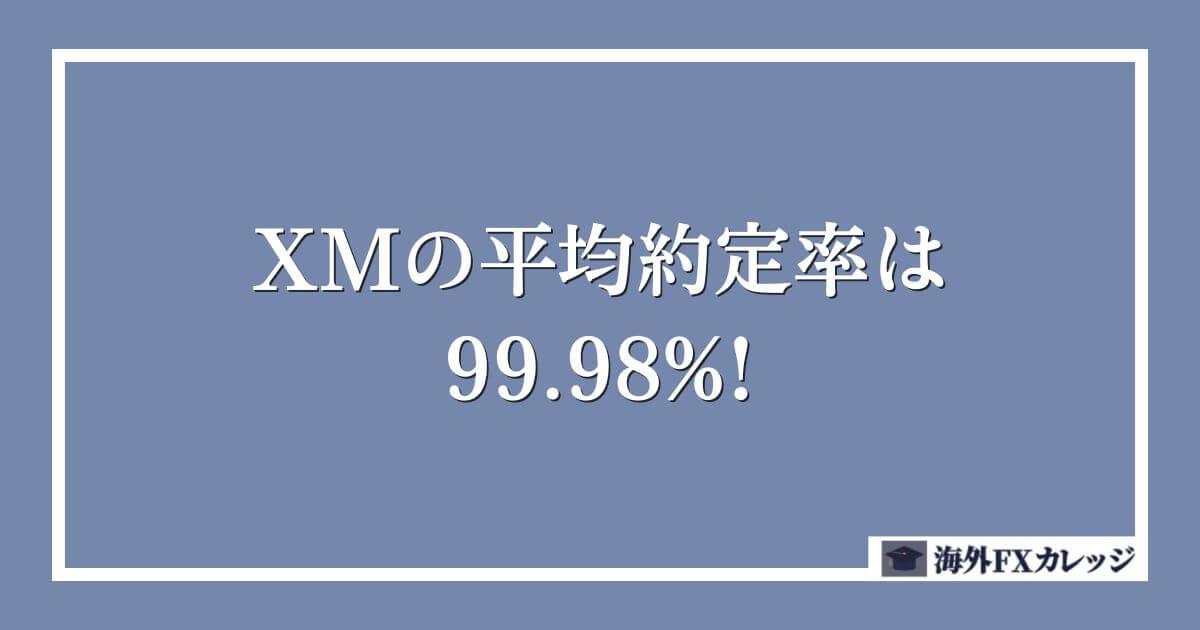 XMの平均約定率は 99.98%!