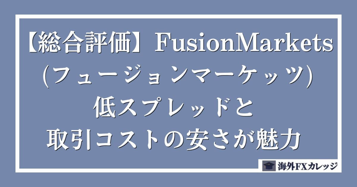 【総合評価】 FusionMarkets (フュージョンマーケッツ)は低スプレッドと取引コストの安さが魅力