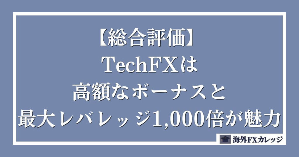 【総合評価】 TechFXは高額なボーナスと最大レバレッジ1,000倍が魅力