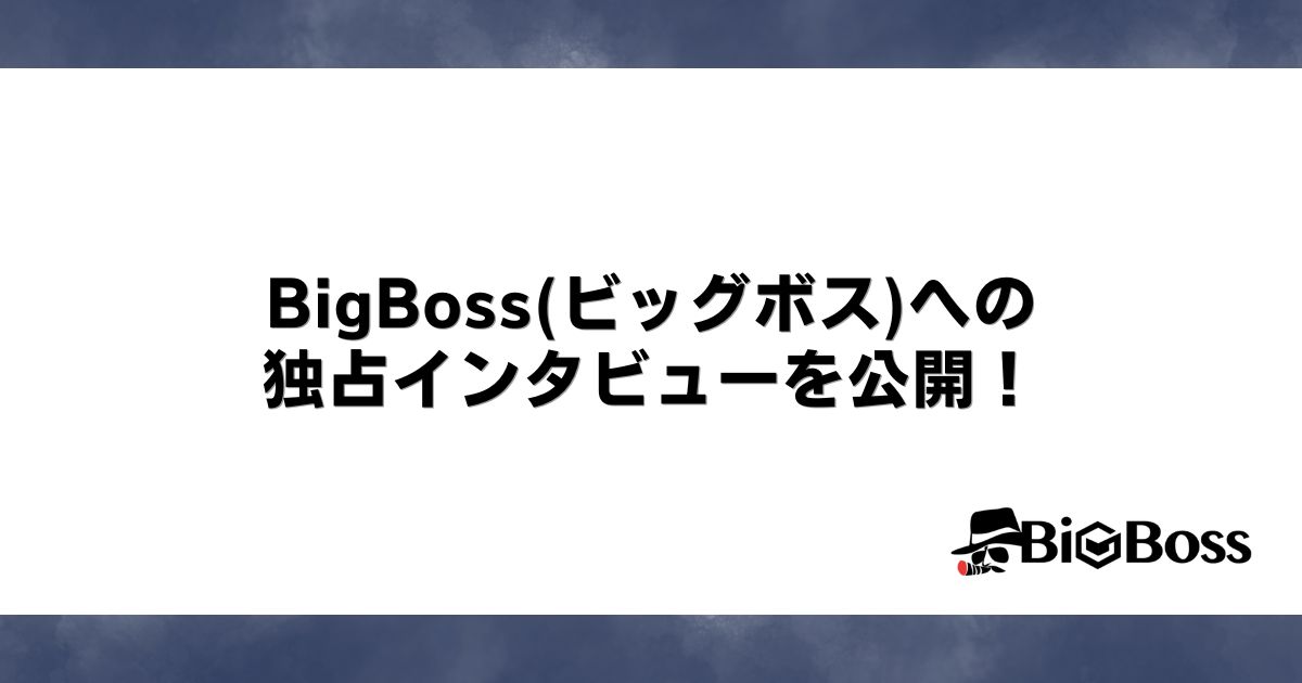 BigBoss(ビッグボス)への独占インタビューを公開！