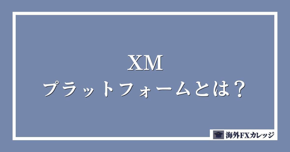 XMのプラットフォームとは？