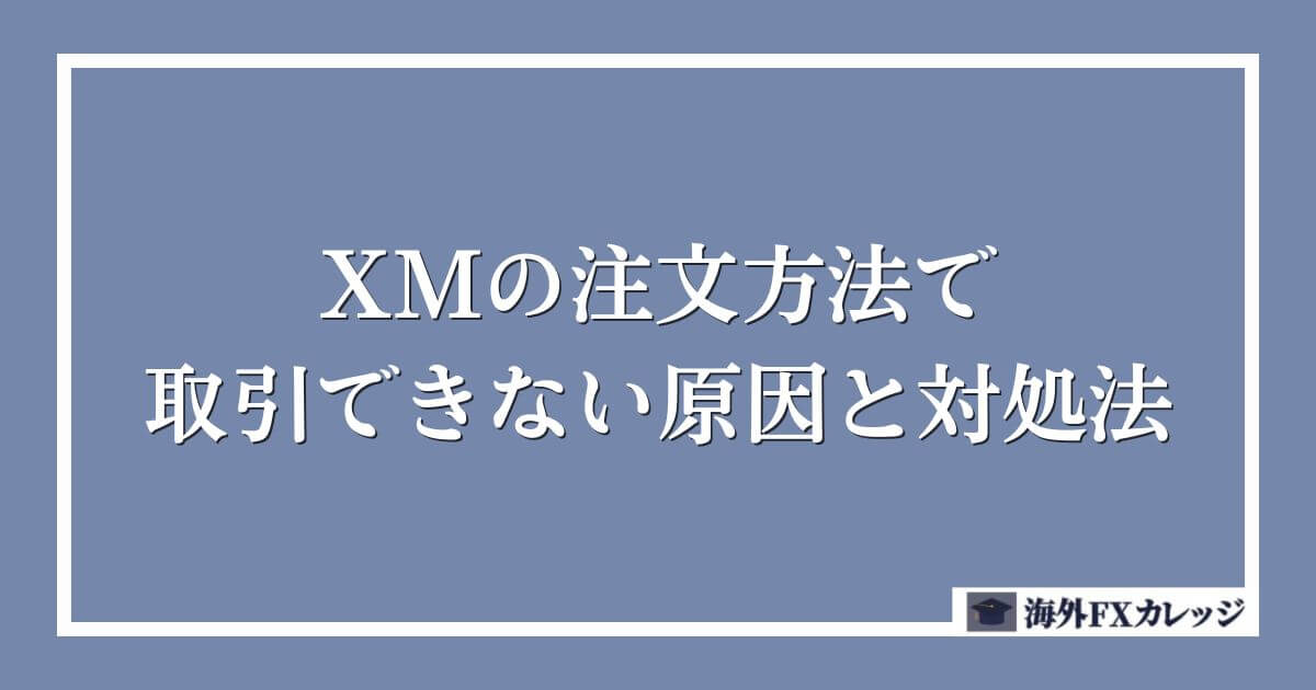 XMの注文方法で取引できない原因と対処法