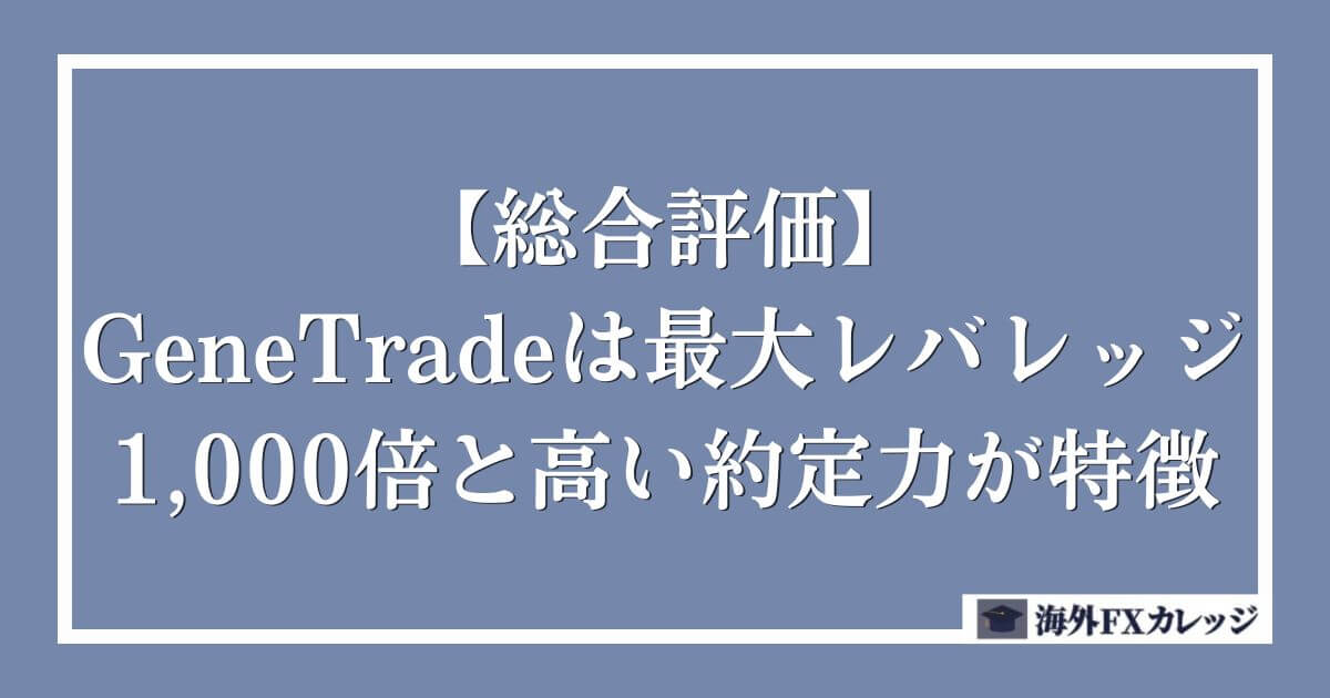 【総合評価】GeneTradeは最大レバレッジ1,000倍と高い約定力が特徴