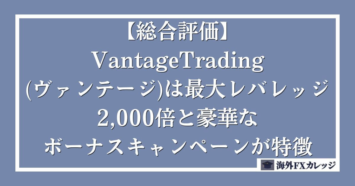 【総合評価】VantageTrading(ヴァンテージ)は最大レバレッジ2,000倍と豪華なボーナスキャンペーンが特徴