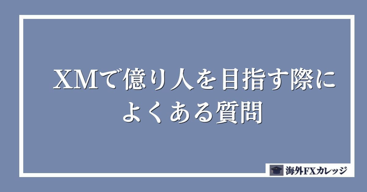 XMで億り人を目指す際によくある質問