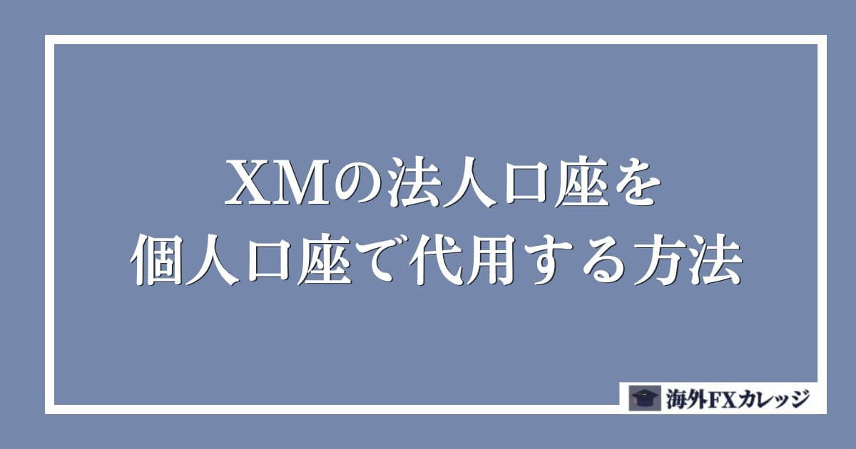 XMの法人口座を個人口座で代用する方法