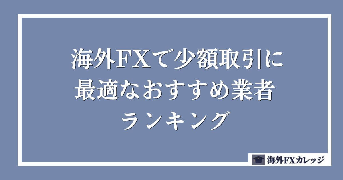 海外FXで少額取引に最適なおすすめ業者ランキング