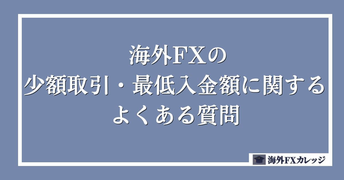 海外FXの少額取引・最低入金額に関するよくある質問