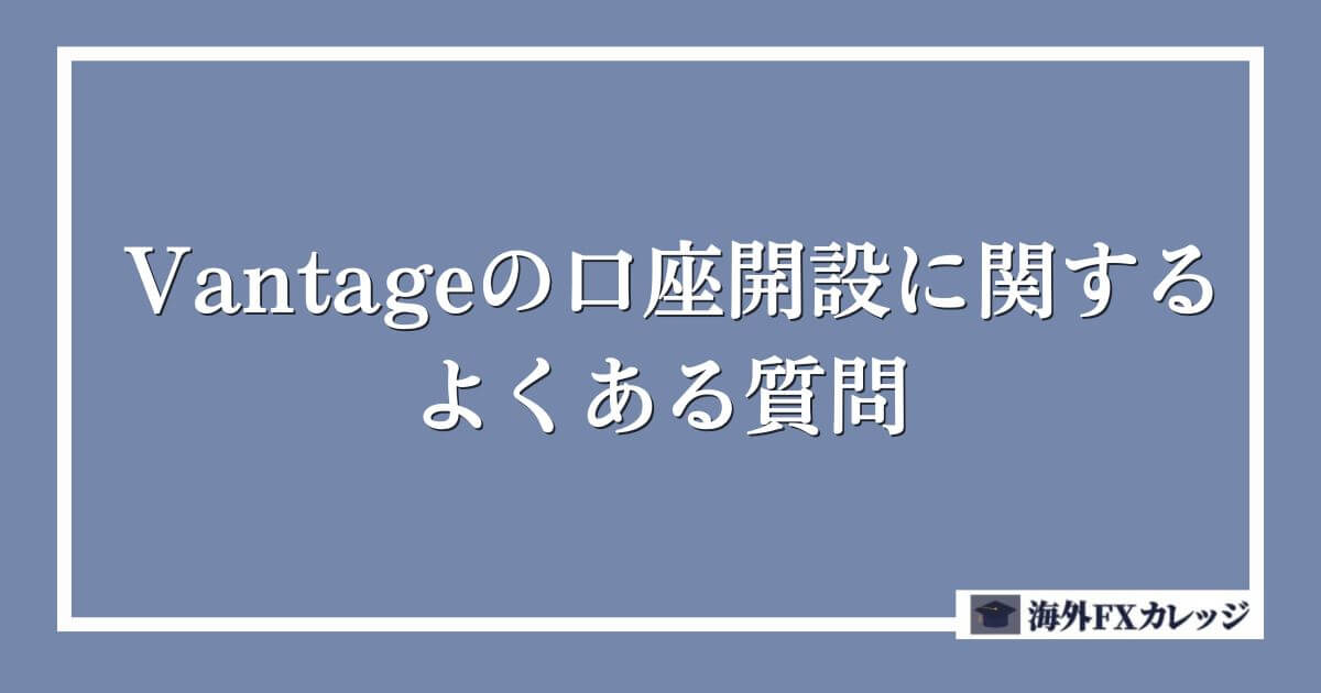 Vantageの口座開設に関するよくある質問