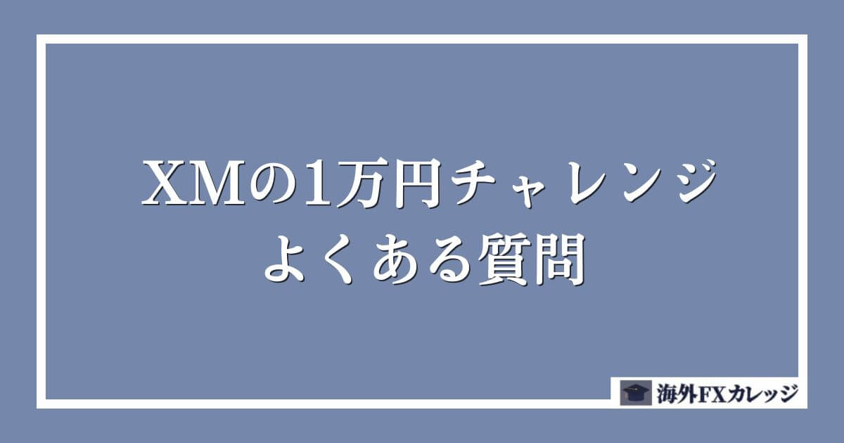 XMの1万円チャレンジに関するよくある質問