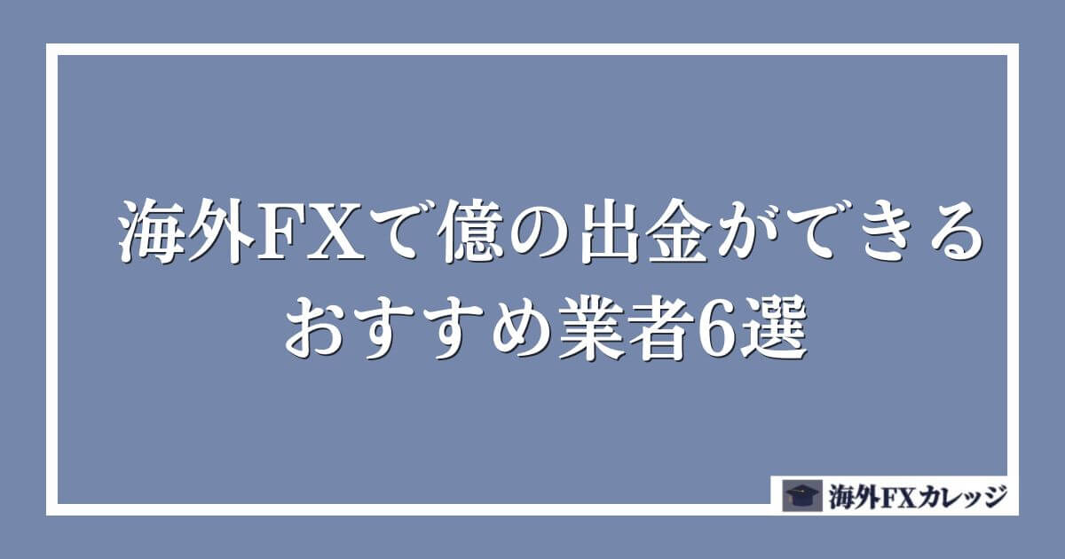 海外FXで億の出金ができるおすすめ業者6選