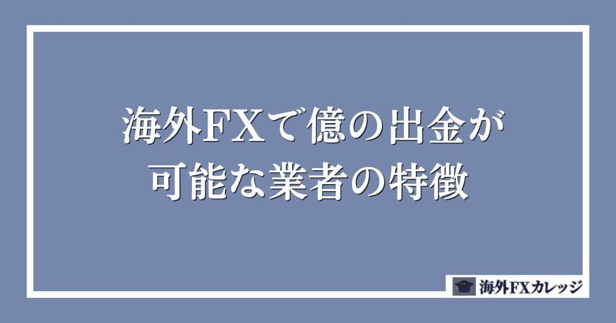 海外FXで億の出金が可能な業者の特徴