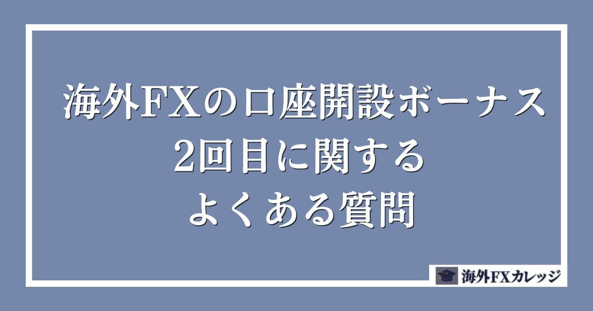 海外FXの口座開設ボーナス2回目に関するよくある質問