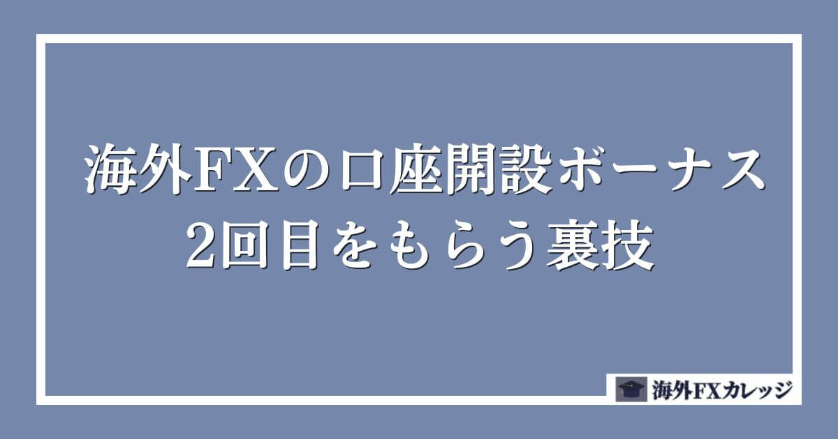 海外FXの口座開設ボーナス2回目をもらう裏技