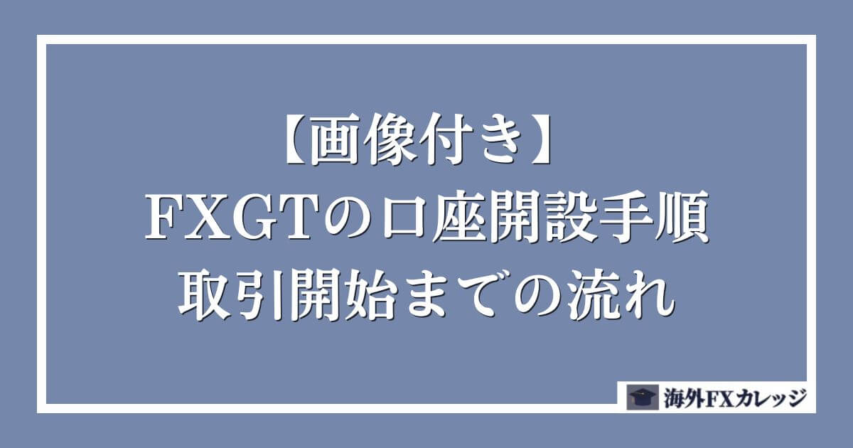 FXGTの口座開設手順・取引開始までの流れ【画像付き】