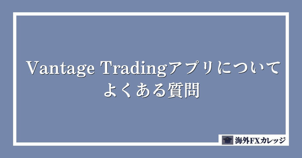 Vantage Tradingアプリについてよくある質問