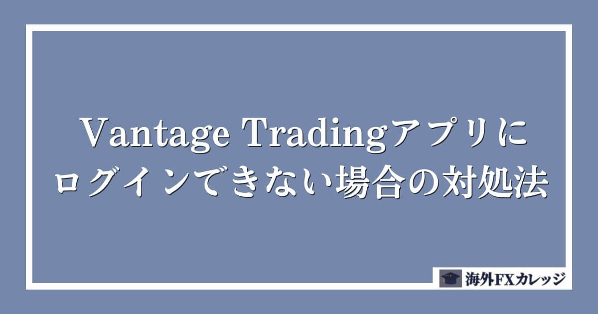 Vantage Tradingアプリにログインできない場合の対処法