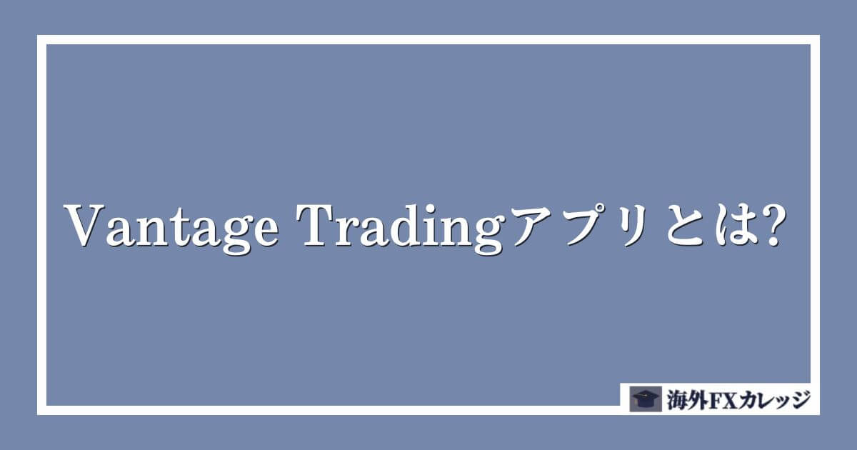 Vantage Trading（ヴァンテージ）アプリとは