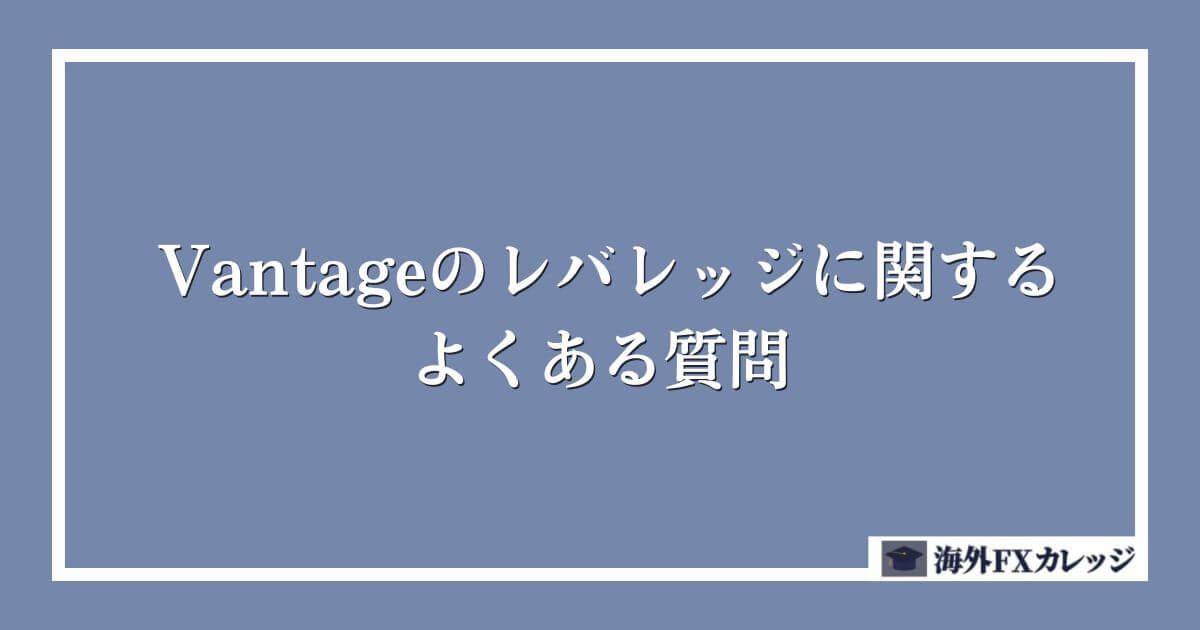 Vantageのレバレッジに関するよくある質問