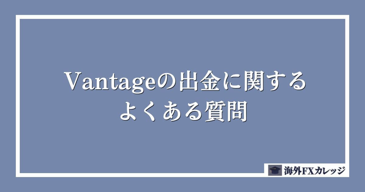 Vantageの出金に関するよくある質問