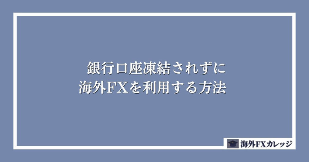 銀行口座凍結されずに海外FXを利用する方法